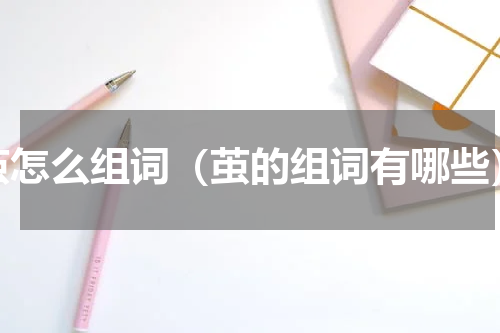 茧怎么组词（茧的组词有哪些）