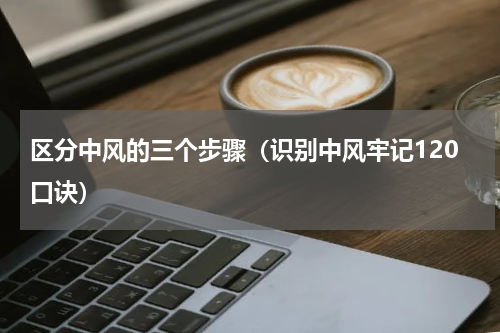 区分中风的三个步骤（识别中风牢记120口诀）