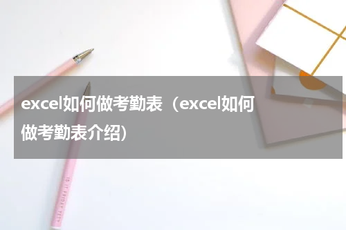 excel如何做考勤表（excel如何做考勤表介绍）