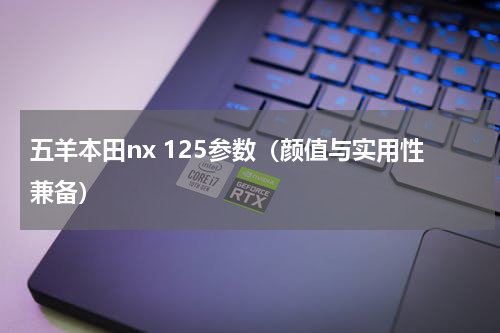 五羊本田nx 125参数（颜值与实用性兼备）