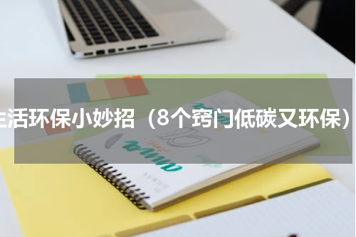 生活环保小妙招（8个窍门低碳又环保）