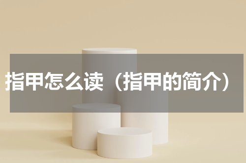 指甲怎么读（指甲的简介）