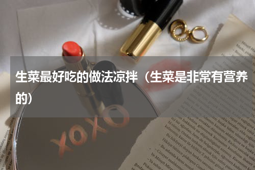 生菜最好吃的做法凉拌（生菜是非常有营养的）