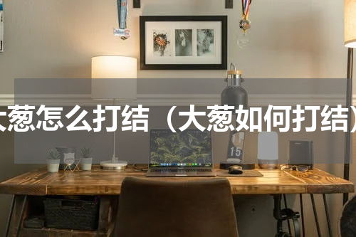 大葱怎么打结（大葱如何打结）