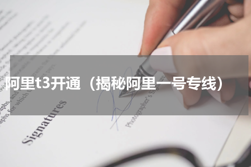 阿里t3开通（揭秘阿里一号专线）
