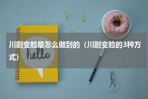 川剧变脸是怎么做到的（川剧变脸的3种方式）