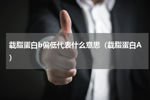 载脂蛋白b偏低代表什么意思（载脂蛋白A）