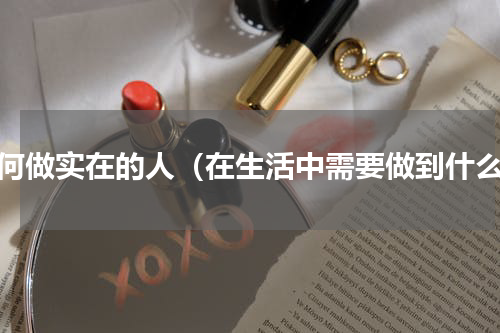 如何做实在的人（在生活中需要做到什么）