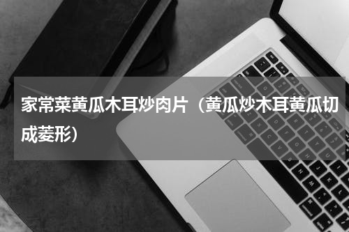 家常菜黄瓜木耳炒肉片（黄瓜炒木耳黄瓜切成菱形）