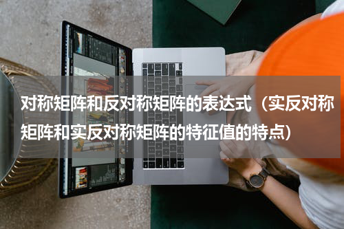 对称矩阵和反对称矩阵的表达式（实反对称矩阵和实反对称矩阵的特征值的特点）