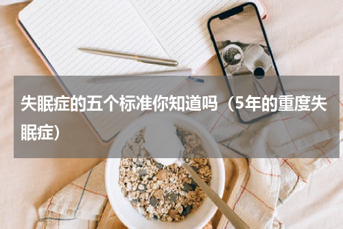 失眠症的五个标准你知道吗（5年的重度失眠症）