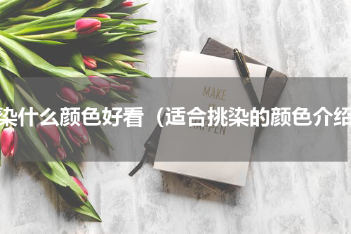 挑染什么颜色好看（适合挑染的颜色介绍）
