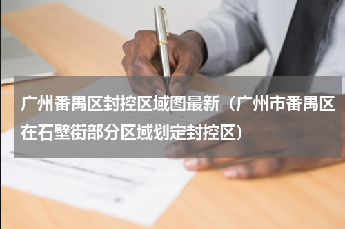 广州番禺区封控区域图最新（广州市番禺区在石壁街部分区域划定封控区）
