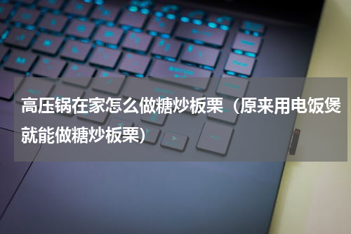 高压锅在家怎么做糖炒板栗（原来用电饭煲就能做糖炒板栗）