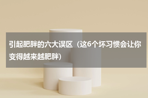 引起肥胖的六大误区（这6个坏习惯会让你变得越来越肥胖）
