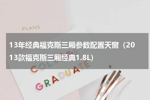 13年经典福克斯三厢参数配置天窗（2013款福克斯三厢经典1.8L）