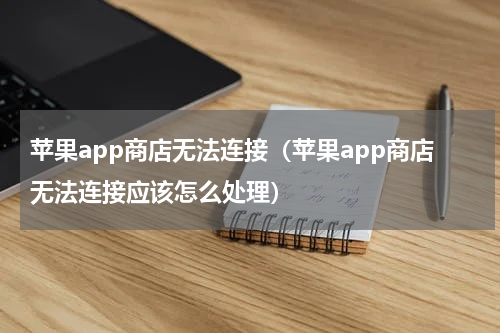 苹果app商店无法连接（苹果app商店无法连接应该怎么处理）