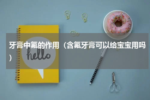 牙膏中氟的作用（含氟牙膏可以给宝宝用吗）