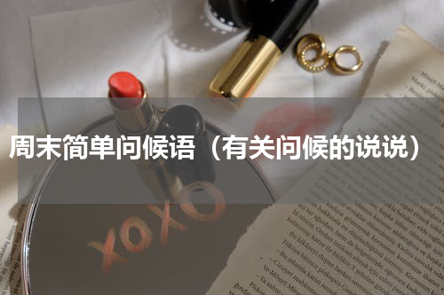 周末简单问候语（有关问候的说说）