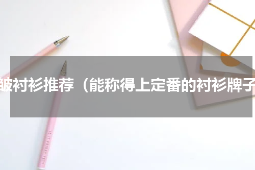 抗皱衬衫推荐（能称得上定番的衬衫牌子）