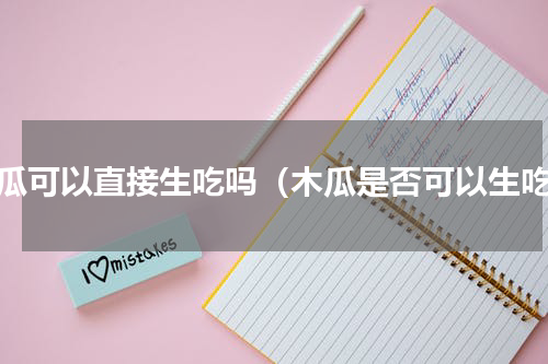 木瓜可以直接生吃吗（木瓜是否可以生吃）