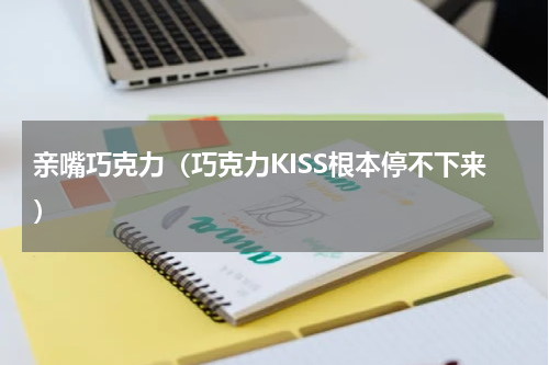 亲嘴巧克力（巧克力KISS根本停不下来）