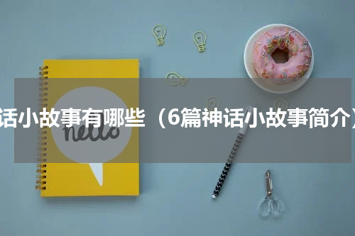 神话小故事有哪些（6篇神话小故事简介）