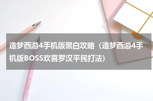 造梦西游4手机版黑白攻略（造梦西游4手机版BOSS欢喜罗汉平民打法）
