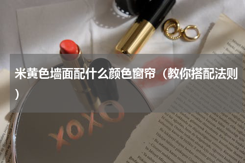 米黄色墙面配什么颜色窗帘（教你搭配法则）