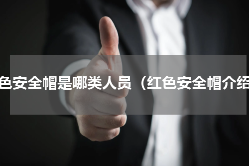 红色安全帽是哪类人员（红色安全帽介绍）