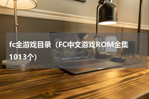 fc全游戏目录（FC中文游戏ROM全集1013个）