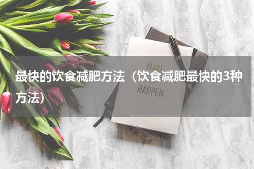 最快的饮食减肥方法（饮食减肥最快的3种方法）