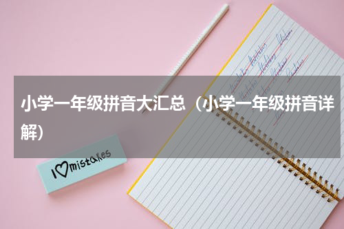 小学一年级拼音大汇总（小学一年级拼音详解）