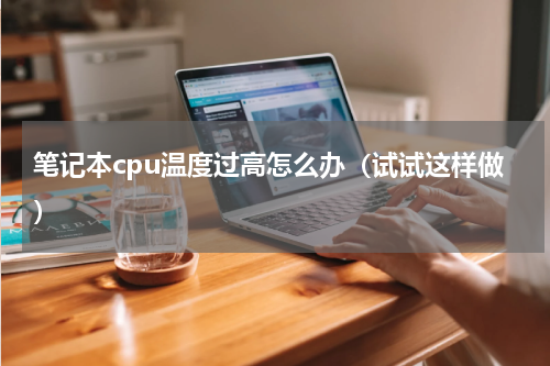 笔记本cpu温度过高怎么办（试试这样做）