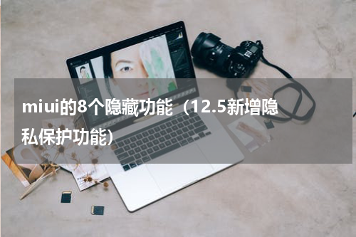 miui的8个隐藏功能（12.5新增隐私保护功能）
