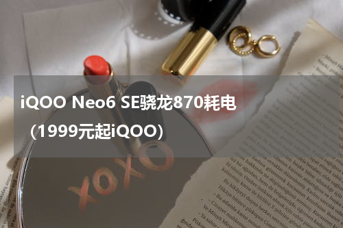 iQOO Neo6 SE骁龙870耗电（1999元起iQOO）