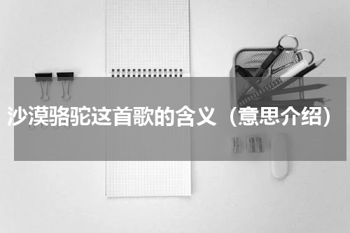 沙漠骆驼这首歌的含义（意思介绍）