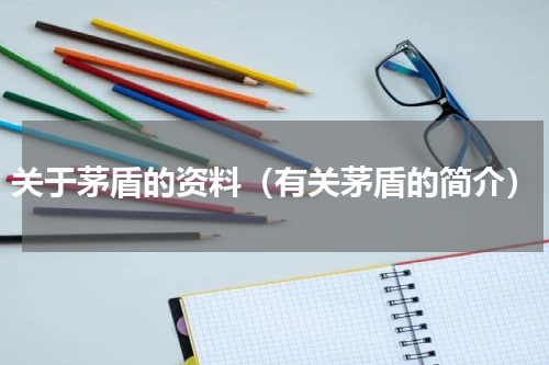 关于茅盾的资料（有关茅盾的简介）