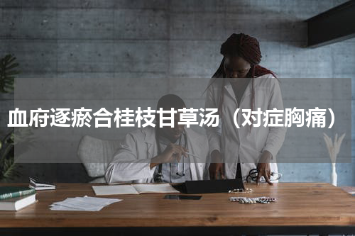 血府逐瘀合桂枝甘草汤（对症胸痛）