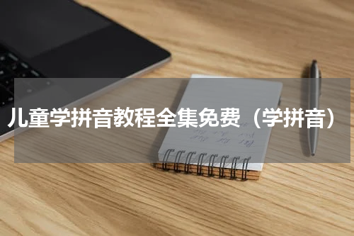儿童学拼音教程全集免费（学拼音）