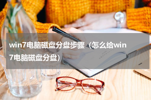 win7电脑磁盘分盘步骤（怎么给win7电脑磁盘分盘）