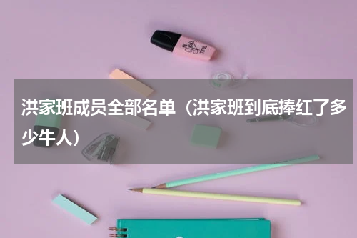 洪家班成员全部名单（洪家班到底捧红了多少牛人）