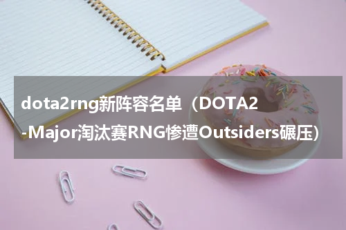 dota2rng新阵容名单（DOTA2-Major淘汰赛RNG惨遭Outsiders碾压）