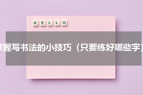 掌握写书法的小技巧（只要练好哪些字）