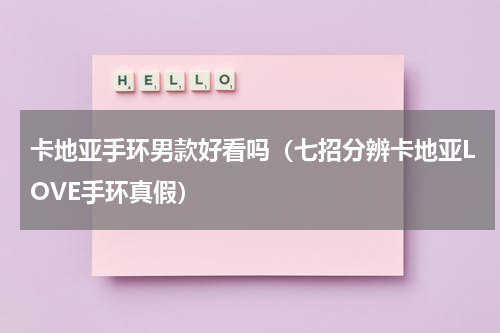 卡地亚手环男款好看吗（七招分辨卡地亚LOVE手环真假）