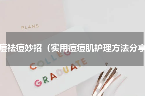 长痘祛痘妙招（实用痘痘肌护理方法分享）