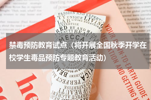 禁毒预防教育试点（将开展全国秋季开学在校学生毒品预防专题教育活动）
