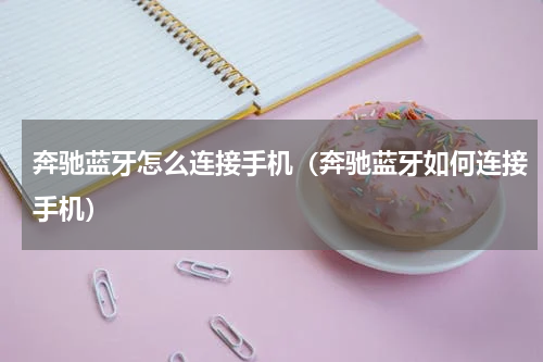 奔驰蓝牙怎么连接手机（奔驰蓝牙如何连接手机）