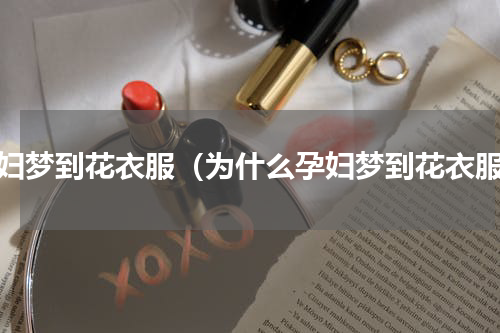 孕妇梦到花衣服（为什么孕妇梦到花衣服）
