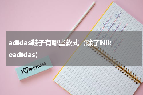 adidas鞋子有哪些款式（除了Nikeadidas）